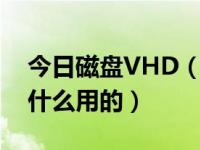 今日磁盘VHD（Windows 7的VHD磁盘有什么用的）