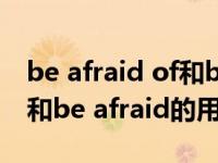be afraid of和be afraid to（be afraid of和be afraid的用法）
