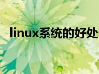 linux系统的好处（linux系统有什么好处）