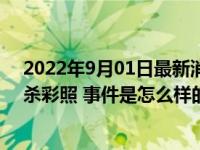 2022年9月01日最新消息速报 纪念馆正核实网传南京大屠杀彩照 事件是怎么样的