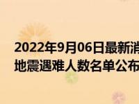 2022年9月06日最新消息速报 石棉县地震死了多少人 泸定地震遇难人数名单公布了吗