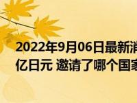 2022年9月06日最新消息速报 安倍国葬费用公布：约16.6亿日元 邀请了哪个国家政要元首