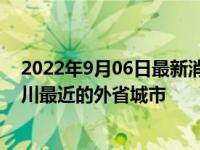 2022年9月06日最新消息速报 四川挨着哪些省最近 揭离四川最近的外省城市