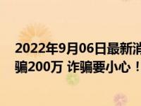 2022年9月06日最新消息速报 女大师称神仙要穿香奈儿LV骗200万 诈骗要小心！