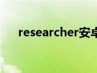 researcher安卓版（research可数吗）