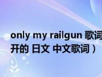 only my railgun 歌词翻译（求only my railgun罗马音分开的 日文 中文歌词）