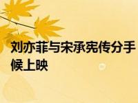 刘亦菲与宋承宪传分手 最新消息刘亦菲三生三世哭惨什么时候上映