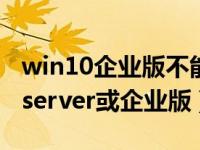 win10企业版不能升级（若要升级windows server或企业版）