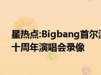 星热点:Bigbang首尔演唱会完整版视频 170107Bigbang十周年演唱会录像