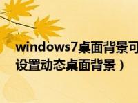 windows7桌面背景可以任意设置（使用Windows 7如何设置动态桌面背景）