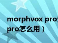 morphvox pro变声器手机版（morphvox pro怎么用）