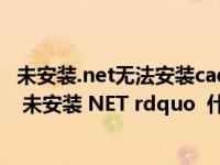 未安装.net无法安装cad2015（安装cad2008时提示 ldquo 未安装 NET rdquo 什么办）