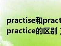 practise和practice有什么区别（practise和practice的区别）