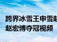 跨界冰雪王申雪赵宏博资料　双人滑冠军申雪赵宏博夺冠视频