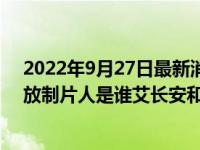 2022年9月27日最新消息速报 沸腾人生电视剧在哪个台播放制片人是谁艾长安和谁结婚