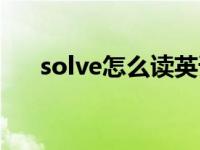 solve怎么读英语语音（solve怎么读）