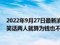 2022年9月27日最新消息速报 杨子黄圣依15年的婚姻破碎笑话两人就算为钱也不会轻易分开