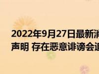 2022年9月27日最新消息速报 江歌案被翻拍当事人刘鑫发声明 存在恶意诽谤会追责！