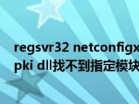 regsvr32 netconfigx.dll找不到指定模块（regsvr32 initpki dll找不到指定模块）