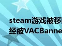 steam游戏被移除了（怎么解除该Steam已经被VACBanned）