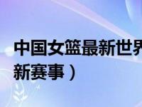 中国女篮最新世界比赛全场录像（中国女篮最新赛事）