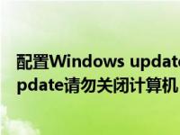 配置Windows update 请勿关闭计算机（配置windows update请勿关闭计算机）