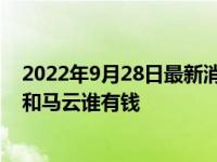 2022年9月28日最新消息速报 李嘉诚身家有多少亿 李嘉诚和马云谁有钱